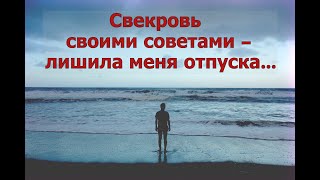 Свекровь своими советами – лишила меня отпуска…