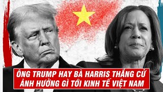 Ông Trump Hay Bà Harris Thắng Cử Ảnh Hưởng Gì Tới Kinh Tế Việt Nam?