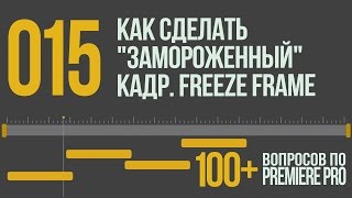 Premiere 100+. 015 Как Сделать "Замороженный" Кадр. Freeze Frame.