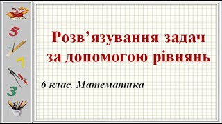 Урок №39. Розв’язування задач за допомогою рівнянь (6 клас. Математика)