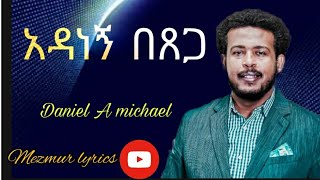 ዘማሪ ዳኒኤል አምደሚካኤል //አዳነኝ በጸጋ //ሙሉ ሌሪክስ //።  Daniel A Michael//Adanegn Betsga//Full lyrics