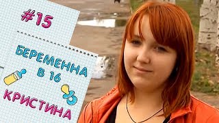 БЕРЕМЕННА В 16 | ВЫПУСК 15 | КРИСТИНА