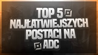 TOP 5 NAJŁATWIEJSZYCH POSTACI NA ADC