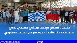 استقبال للاعبي الإتحاد الرياضي الطنجي لذوي الاحتياجات الخاصة بعد إنجازاتهم مع المنتخب المغربي