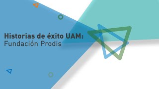 Historias de Éxito UAM: Fundación Prodis