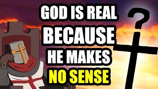 God Is Real BECAUSE He Doesn't Make Sense