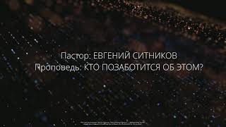 Проповедь "Кто позаботится об этом?". Пастор Евгений Ситников