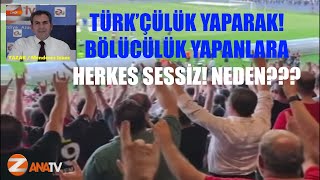 TÜRK’ÇÜLÜK YAPARAK! BÖLÜCÜLÜK YAPANLARA HERKES SESSİZ! NEDEN???