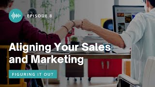 Figuring It Out EP 8 - Aligning Your Sales and Marketing