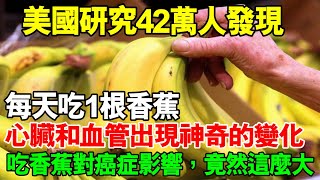 美國研究42萬人發現：每天吃1根香蕉，心臟和血管出現神奇的變化，吃香蕉對癌症影響，竟然這麼大！轉發一次，救人無數！