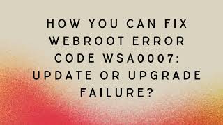 How you can Fix Webroot Error Code WSA0007 Update or upgrade failure?