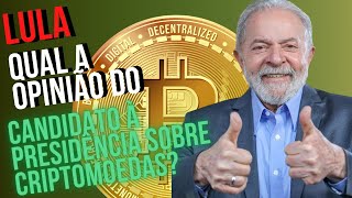 LULA QUAL A OPINIÃO DO CANDIDATO A PRESIDÊNCIA SOBRE CRIPTOMOEDAS ?