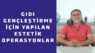 GIDI GENÇLEŞTİRME İÇİN YAPILAN ESTETİK OPERASYONLAR