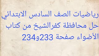 رياضيات الصف السادس الابتدائي حل محافظة كفرالشيخ من كتاب الأضواء صفحة 233و234