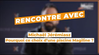 Rencontre avec Michaël Jérémiasz - Pourquoi ce choix d'une piscine Magiline ?