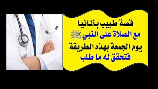 الحلقة(72):قصة طبيب،بألمانيا،صلى على النبيﷺ،يوم الجمعة،بهذه الطريقة،فتحقق ما طلب.