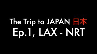 THE TRIP TO JAPAN 日本 - Ep. 1, LAX to NRT