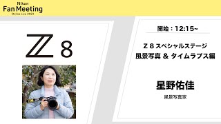 【Nikon Fan Meeting Online Live 2023】「Z 8 Special Stage ー風景写真＆タイムラプス編ー」星野佑佳(風景写真家) │ニコン