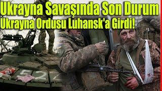 Ukrayna Savaşında Son Durum: Ukrayna Ordusu Luhansk'a Girdi!