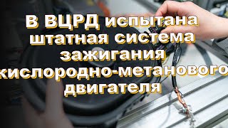 В ВЦРД испытана штатная система зажигания кислородно-метанового двигателя