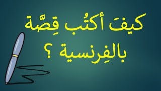 Comment écrire une histoire ? | كيفَ أكتُب قِصَّة بالفِرنسية ؟