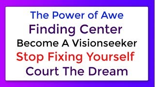 The Power of Awe,  Finding Center,  Become A Visionseeker,  Don't Fix Yourself,  Court The Dream