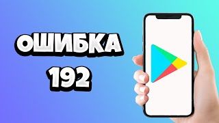 Ошибка 192 в Плей Маркете - что делать и как исправить?