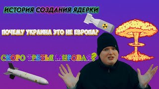 ИСТОРИЯ СОЗДАНИЯ ЯДЕРКИ. ПОЧЕМУ УКРАИНА ЭТО НЕ ЕВРОПА?) КОГДА НАЧНЁТСЯ ТРЕТЬЯ МИРОВАЯ?? СКОРО Финал?