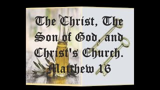 The Christ, The Son of God, and Christ's Church  Matthew 16