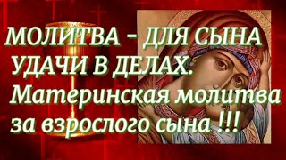 МОЛИТВА - ДЛЯ СЫНА УДАЧИ В ДЕЛАХ.  Материнская молитва за взрослого сына !!!