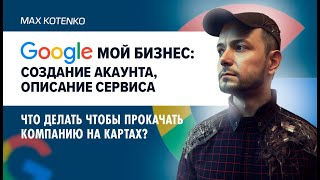 Google Мой Бизнес создание акаунта, описание сервиса, что делать чтобы прокачать компанию на картах?