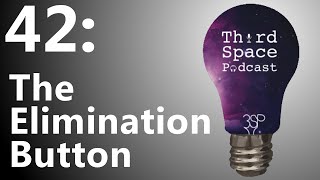 The Elimination Button | Third Space Podcast 42