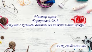 Мастер-класс Горбуновой М.В. "Кулон с камнем агатом из натуральной кожи"