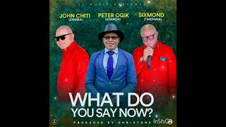 What do you say now?  John Chiti,  Peter Ogik & Sixmond ( Official Audio)