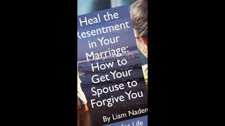 Heal the Resentment in Your Marriage: How to Get Your Spouse to Forgive You.