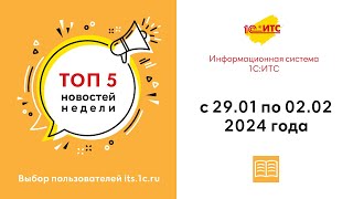 Топ-5 новостей ИС 1С:ИТС за 29 января - 2 февраля 2024