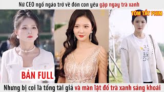 Nữ CEO Ngổ Ngáo Trở Về Đón Con Yêu Gặp Ngay Trà Xanh, Nhưng Bị Coi Là Tổng Tài Giả Và Cái Kết