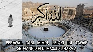 Berawal dari Mimpi,Lelaki ini Tawaf Seorang Diri di Masjidil Haram