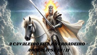 O CAVALEIRO FIEL E VERDADEIRO : APOCALIPSE 19 : 11