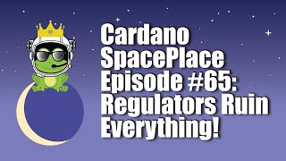 Cardano SpacePlace #65 | Regulators Ruin Everything!