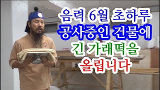 [유교약사생불사 1452강] 음력 6월 초하루 공사중인 건물에 긴 가래떡을 올립니다.