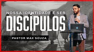 Nossa Identidade é ser Discípulos | Pr. Max Souza