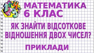 ЯК ЗНАЙТИ ВІДСОТКОВЕ ВІДНОШЕННЯ ДВОХ ЧИСЕЛ? Приклади | МАТЕМАТИКА 6 клас