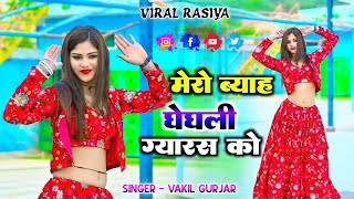 मेरो ब्याह घेघली ग्यारस को | mero bhyav Gheghali gyaras ko | Vakil Gurjar new rasiya 2024