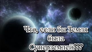 Что, если бы Земля была Суперземлей???