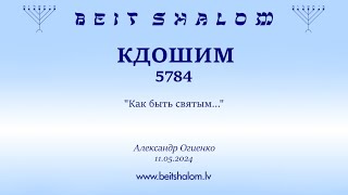 КДОШИМ 5784. "Как быть святым..." (Александр Огиенко 11.05.2024)