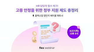 [flex webinar] HR 담당자님 필수 체크! 고용 안정을 위한 정부 지원 제도 총정리