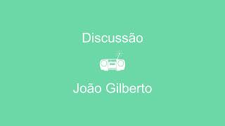 Discussão - João Gilberto