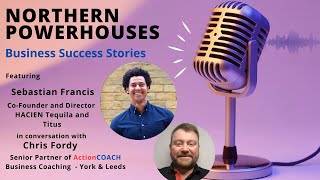 Northern Powerhouses Business Success Stories with Sebastian Francis of HACIEN Tequila and Titus.