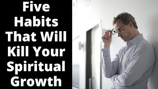 Five Habits That Will Kill Your Spiritual Growth